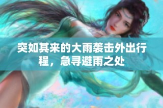 突如其来的大雨袭击外出行程，急寻避雨之处
