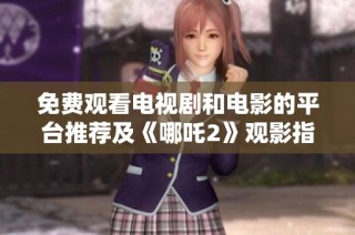 免费观看电视剧和电影的平台推荐及《哪吒2》观影指南