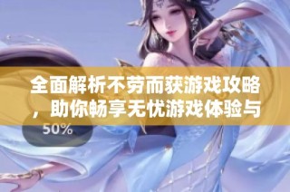 全面解析不劳而获游戏攻略，助你畅享无忧游戏体验与乐趣
