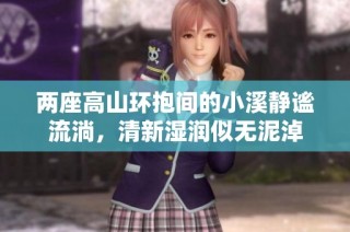 两座高山环抱间的小溪静谧流淌，清新湿润似无泥淖