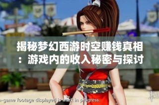 揭秘梦幻西游时空赚钱真相：游戏内的收入秘密与探讨