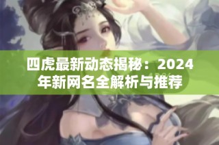 四虎最新动态揭秘：2024年新网名全解析与推荐