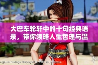 大巴车轮轩中的十句经典语录，带你领略人生哲理与温暖人心的智慧