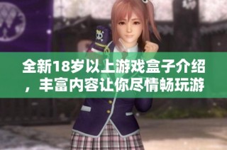 全新18岁以上游戏盒子介绍，丰富内容让你尽情畅玩游戏世界