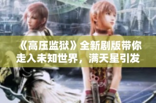《高压监狱》全新剧版带你走入未知世界，满天星引发思考与感动