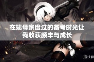 在姨母家度过的备考时光让我收获颇丰与成长