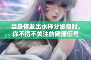 当身体发出水样分泌物时，你不得不关注的健康信号