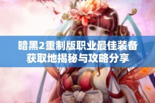 暗黑2重制版职业最佳装备获取地揭秘与攻略分享
