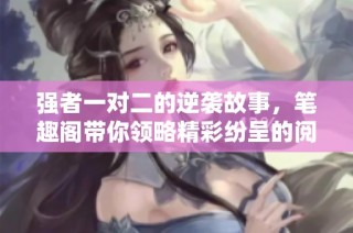 强者一对二的逆袭故事，笔趣阁带你领略精彩纷呈的阅读体验
