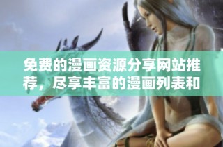 免费的漫画资源分享网站推荐，尽享丰富的漫画列表和阅读体验