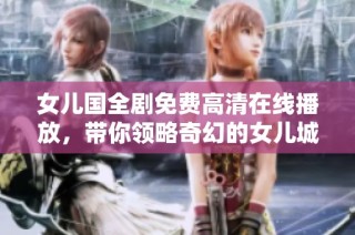 女儿国全剧免费高清在线播放，带你领略奇幻的女儿城世界