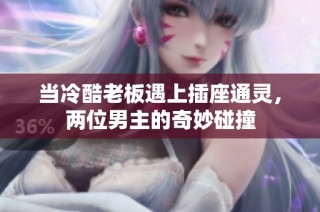 当冷酷老板遇上插座通灵，两位男主的奇妙碰撞