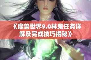 《魔兽世界9.0林鬼任务详解及完成技巧揭秘》