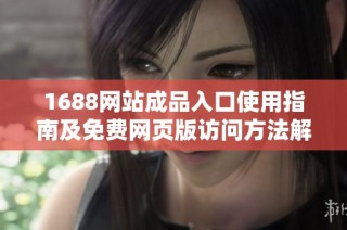 1688网站成品入口使用指南及免费网页版访问方法解析