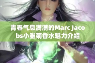 青春气息满满的Marc Jacobs小雏菊香水魅力介绍