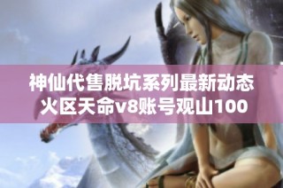 神仙代售脱坑系列最新动态 火区天命v8账号观山100已顺利过关
