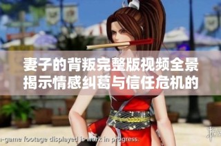 妻子的背叛完整版视频全景揭示情感纠葛与信任危机的深层内幕