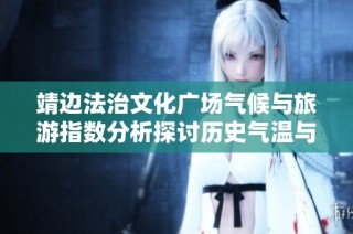 靖边法治文化广场气候与旅游指数分析探讨历史气温与未来旅行建议