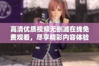 高清优质视频无删减在线免费观看，尽享精彩内容体验