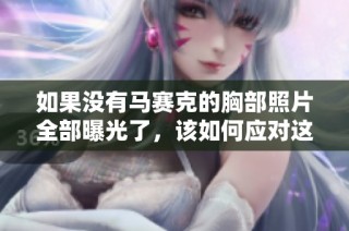 如果没有马赛克的胸部照片全部曝光了，该如何应对这一情况呢