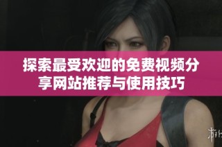 探索最受欢迎的免费视频分享网站推荐与使用技巧