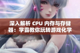 深入解析 CPU 内存与存储器：学霸教你玩转游戏化学习新方法