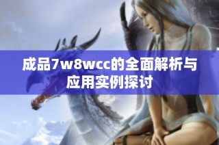 成品7w8wcc的全面解析与应用实例探讨
