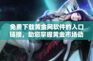 免费下载黄金网软件的入口链接，助您掌握黄金市场动态信息