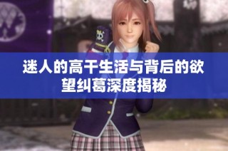 迷人的高干生活与背后的欲望纠葛深度揭秘