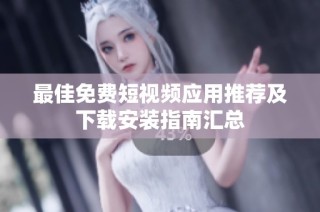 最佳免费短视频应用推荐及下载安装指南汇总