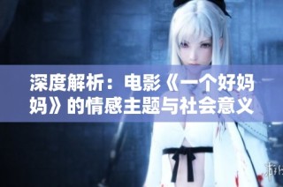 深度解析：电影《一个好妈妈》的情感主题与社会意义