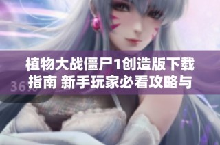 植物大战僵尸1创造版下载指南 新手玩家必看攻略与技巧分享