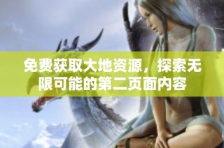 免费获取大地资源，探索无限可能的第二页面内容