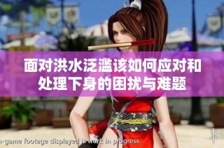 面对洪水泛滥该如何应对和处理下身的困扰与难题