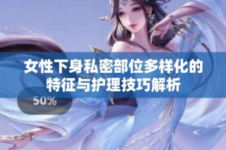女性下身私密部位多样化的特征与护理技巧解析