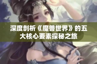 深度剖析《魔兽世界》的五大核心要素探秘之旅