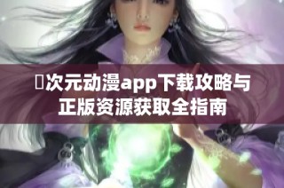 囧次元动漫app下载攻略与正版资源获取全指南