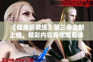 《健身房教练》第三季全新上线，精彩内容等你观看体验