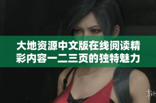 大地资源中文版在线阅读精彩内容一二三页的独特魅力与特色探讨