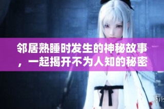 邻居熟睡时发生的神秘故事，一起揭开不为人知的秘密