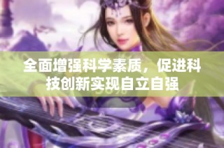 全面增强科学素质，促进科技创新实现自立自强