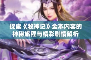 探索《牧神记》全本内容的神秘旅程与精彩剧情解析
