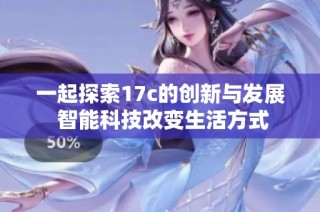 一起探索17c的创新与发展 智能科技改变生活方式