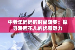 中老年妈妈的时尚转变：探寻潘西花儿的优雅魅力