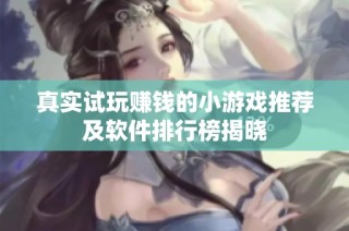 真实试玩赚钱的小游戏推荐及软件排行榜揭晓