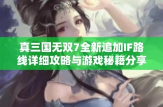 真三国无双7全新追加IF路线详细攻略与游戏秘籍分享
