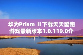 华为Prism Ⅱ下载天天酷跑游戏最新版本1.0.119.0介绍