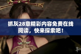 抓灰28章精彩内容免费在线阅读，快来探索吧！