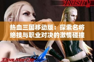 热血三国移动版：探索名将绝技与职业对决的激情碰撞