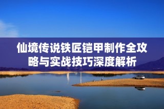 仙境传说铁匠铠甲制作全攻略与实战技巧深度解析